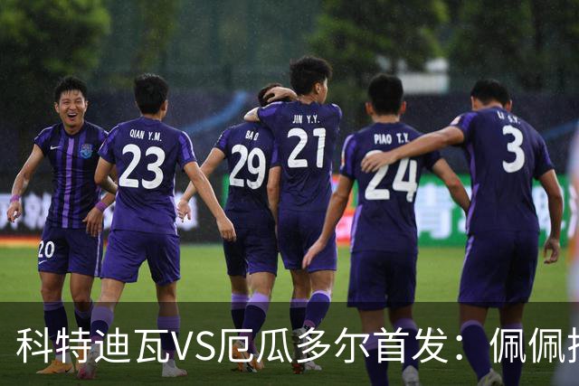 科特迪瓦VS厄瓜多尔首发：佩佩搭档扬-迪 凯塞多领军