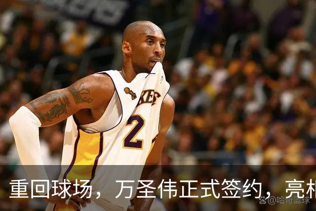 重回球场，万圣伟正式签约，亮相新岗位，薪酬曝光，杜锋祝福